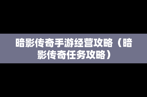 暗影传奇手游经营攻略（暗影传奇任务攻略）