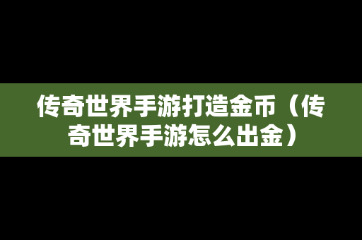 传奇世界手游打造金币（传奇世界手游怎么出金）