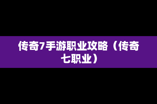 传奇7手游职业攻略（传奇七职业）