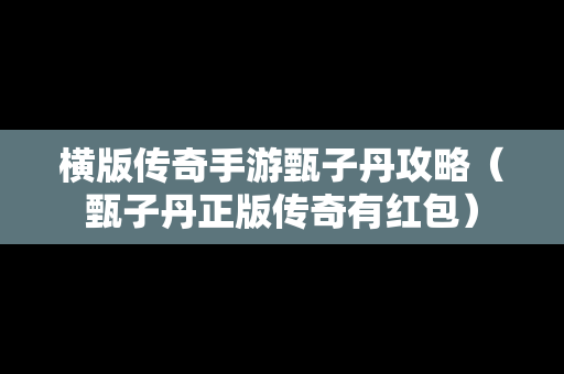 横版传奇手游甄子丹攻略（甄子丹正版传奇有红包）