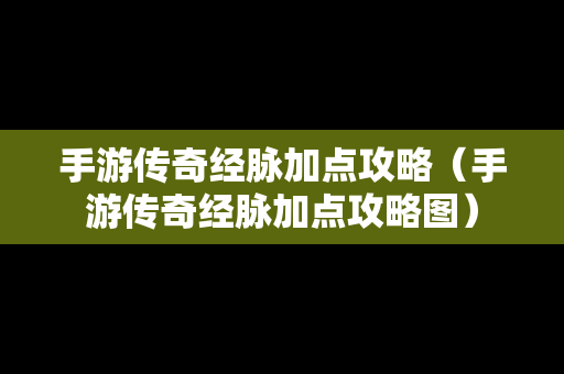 手游传奇经脉加点攻略（手游传奇经脉加点攻略图）