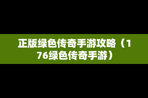 正版绿色传奇手游攻略（176绿色传奇手游）