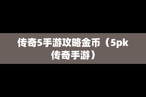 传奇5手游攻略金币（5pk传奇手游）