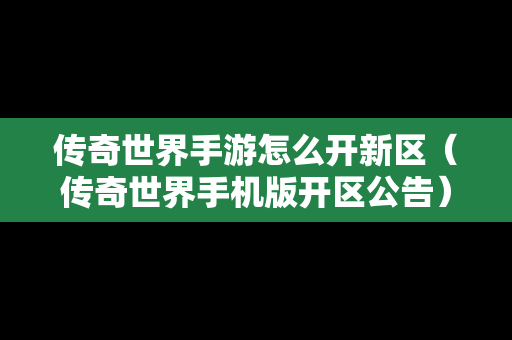 传奇世界手游怎么开新区（传奇世界手机版开区公告）