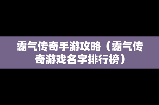 霸气传奇手游攻略（霸气传奇游戏名字排行榜）