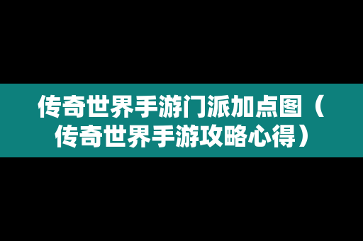 传奇世界手游门派加点图（传奇世界手游攻略心得）