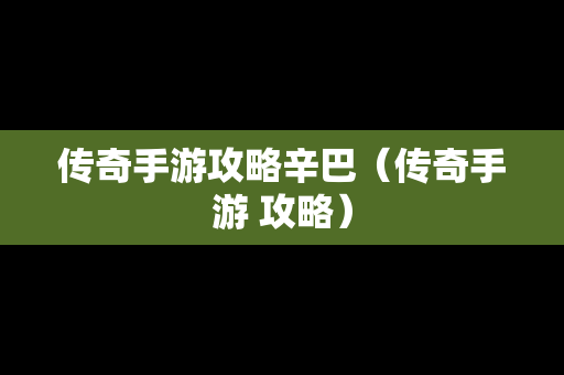 传奇手游攻略辛巴（传奇手游 攻略）