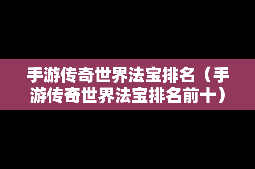 手游传奇世界法宝排名（手游传奇世界法宝排名前十）