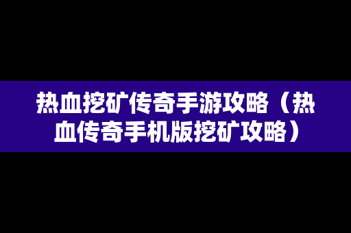 热血挖矿传奇手游攻略（热血传奇手机版挖矿攻略）