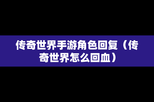 传奇世界手游角色回复（传奇世界怎么回血）