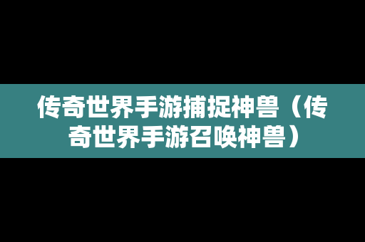 传奇世界手游捕捉神兽（传奇世界手游召唤神兽）