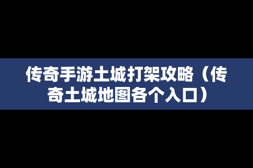 传奇手游土城打架攻略（传奇土城地图各个入口）