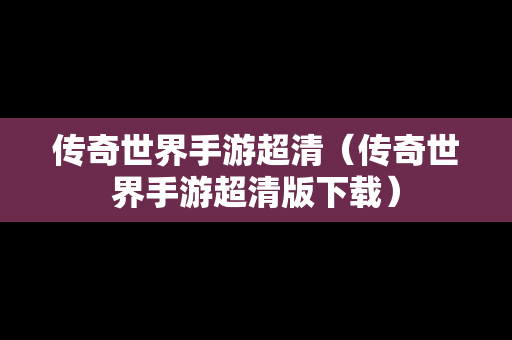 传奇世界手游超清（传奇世界手游超清版下载）