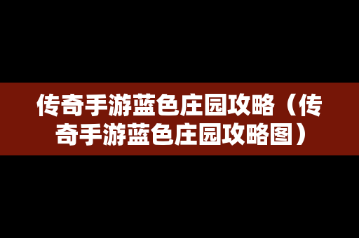 传奇手游蓝色庄园攻略（传奇手游蓝色庄园攻略图）