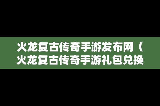 火龙复古传奇手游发布网（火龙复古传奇手游礼包兑换码）