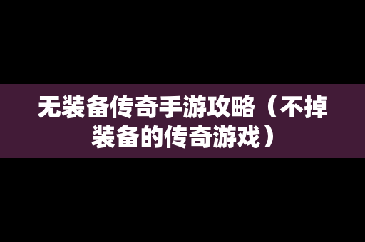 无装备传奇手游攻略（不掉装备的传奇游戏）