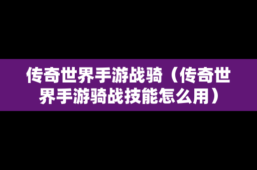 传奇世界手游战骑（传奇世界手游骑战技能怎么用）