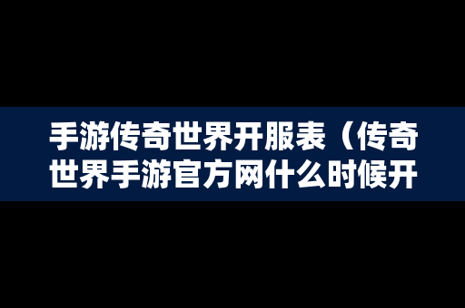 手游传奇世界开服表（传奇世界手游官方网什么时候开新区）