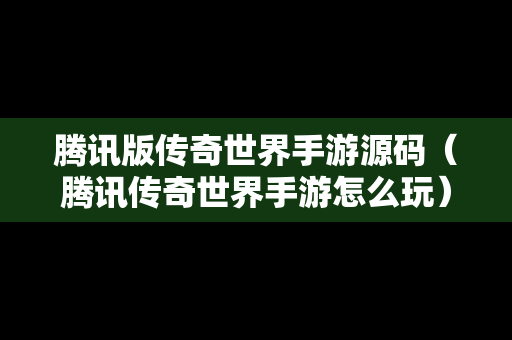 腾讯版传奇世界手游源码（腾讯传奇世界手游怎么玩）