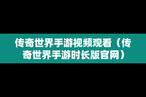 传奇世界手游视频观看（传奇世界手游时长版官网）