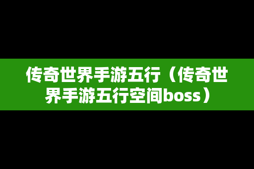 传奇世界手游五行（传奇世界手游五行空间boss）