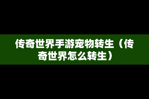 传奇世界手游宠物转生（传奇世界怎么转生）