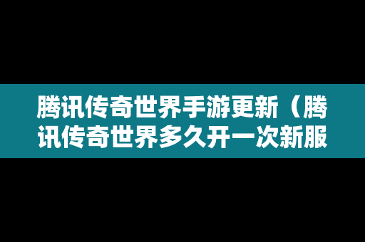 腾讯传奇世界手游更新（腾讯传奇世界多久开一次新服）