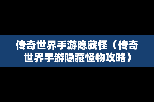 传奇世界手游隐藏怪（传奇世界手游隐藏怪物攻略）