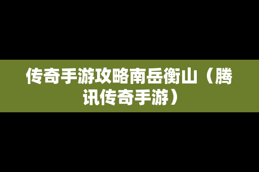 传奇手游攻略南岳衡山（腾讯传奇手游）