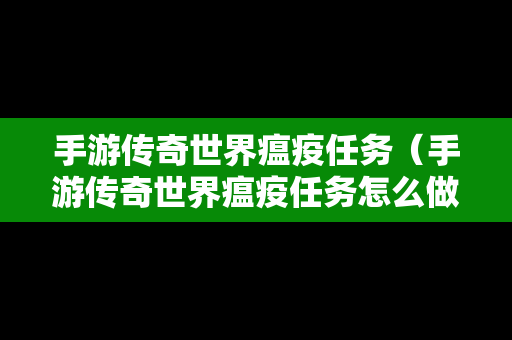 手游传奇世界瘟疫任务（手游传奇世界瘟疫任务怎么做）