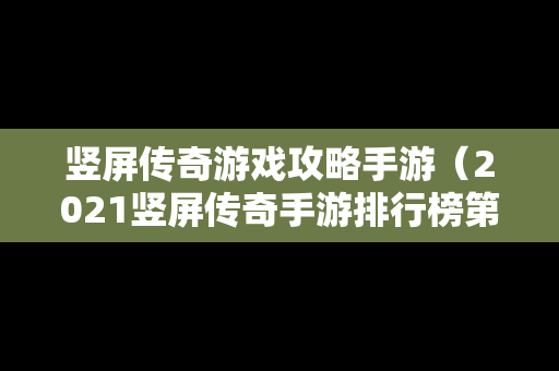 竖屏传奇游戏攻略手游（2021竖屏传奇手游排行榜第一名）