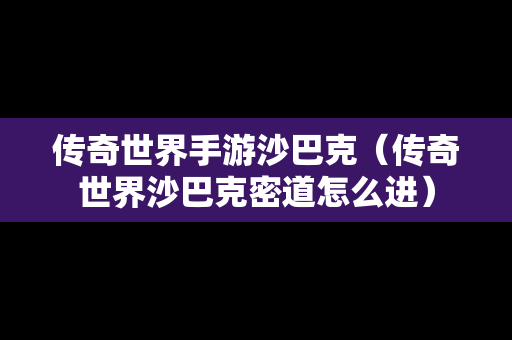 传奇世界手游沙巴克（传奇世界沙巴克密道怎么进）