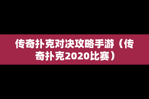 传奇扑克对决攻略手游（传奇扑克2020比赛）