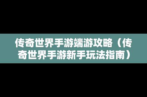 传奇世界手游端游攻略（传奇世界手游新手玩法指南）