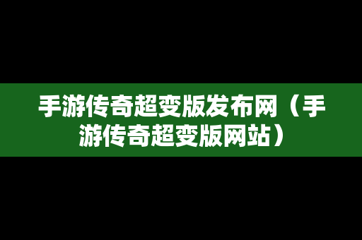 手游传奇超变版发布网（手游传奇超变版网站）