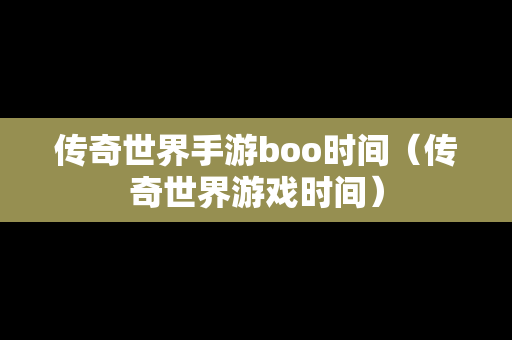 传奇世界手游boo时间（传奇世界游戏时间）