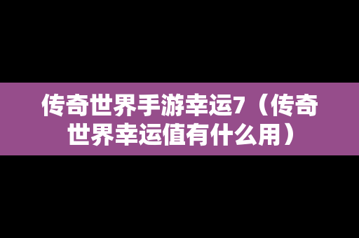 传奇世界手游幸运7（传奇世界幸运值有什么用）