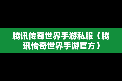 腾讯传奇世界手游私服（腾讯传奇世界手游官方）