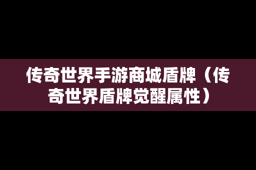 传奇世界手游商城盾牌（传奇世界盾牌觉醒属性）