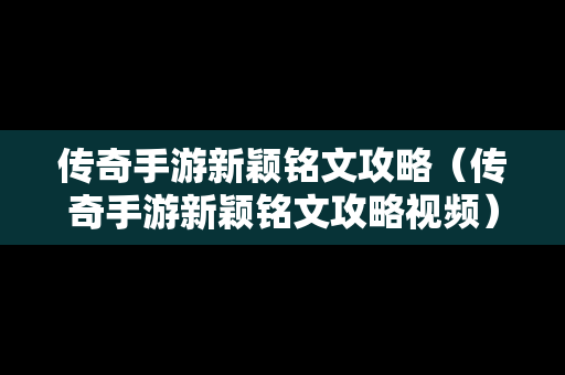 传奇手游新颖铭文攻略（传奇手游新颖铭文攻略视频）