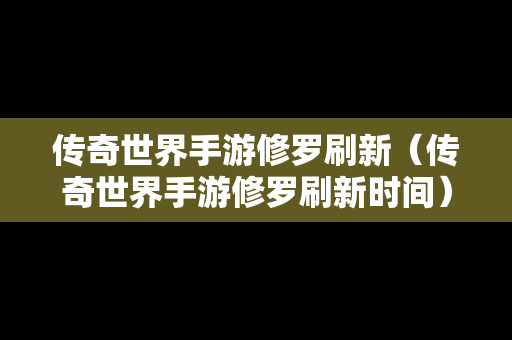 传奇世界手游修罗刷新（传奇世界手游修罗刷新时间）