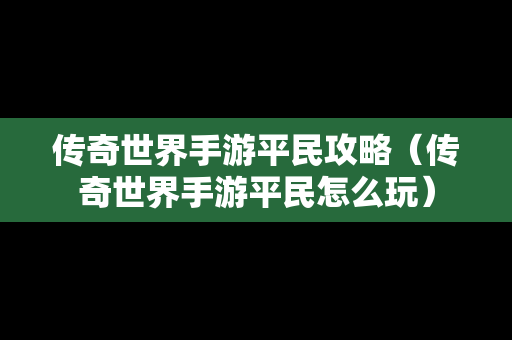 传奇世界手游平民攻略（传奇世界手游平民怎么玩）