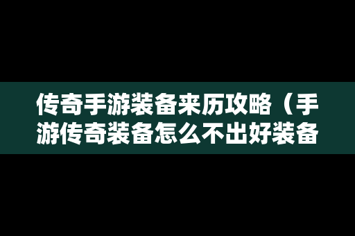 传奇手游装备来历攻略（手游传奇装备怎么不出好装备）