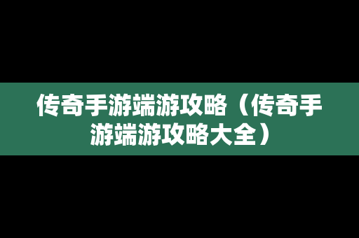 传奇手游端游攻略（传奇手游端游攻略大全）