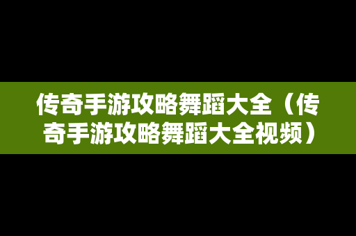 传奇手游攻略舞蹈大全（传奇手游攻略舞蹈大全视频）