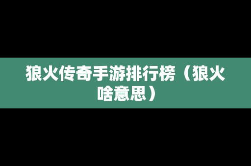 狼火传奇手游排行榜（狼火啥意思）