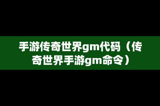 手游传奇世界gm代码（传奇世界手游gm命令）