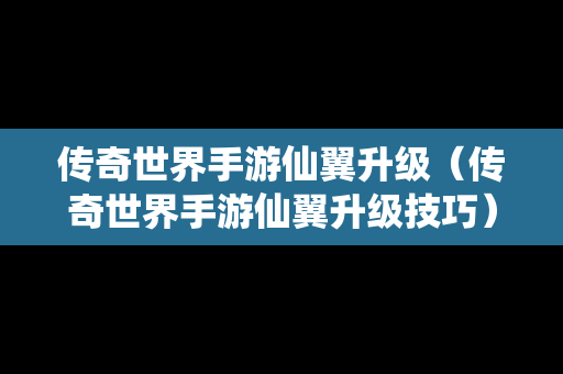 传奇世界手游仙翼升级（传奇世界手游仙翼升级技巧）