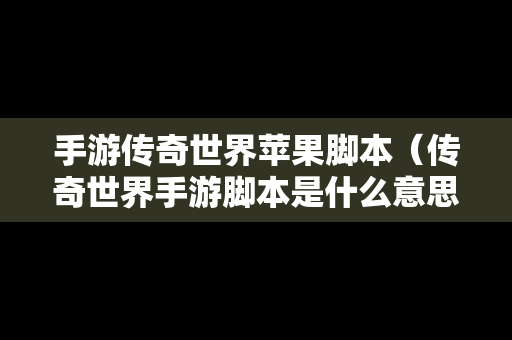 手游传奇世界苹果脚本（传奇世界手游脚本是什么意思）