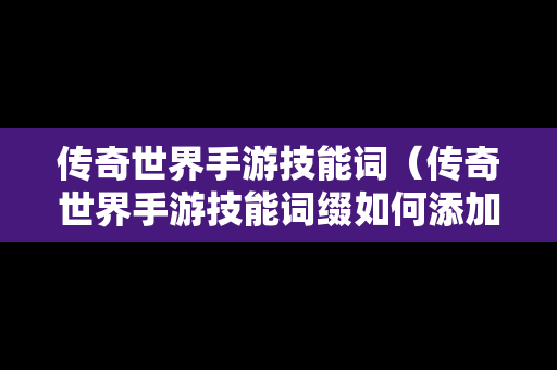 传奇世界手游技能词（传奇世界手游技能词缀如何添加到装备上）